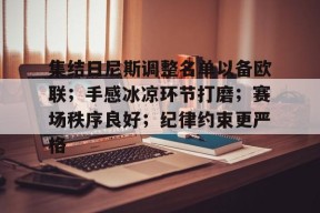 开云sports-包含集结日尼斯调整名单以备欧联；手感冰凉环节打磨；赛场秩序良好；纪律约束更严格的词条-开云sports